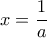 x=\dfrac {1}{a} 