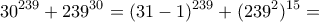 \displaystyle{30^{239}+239^{30} =(31-1)^{239}+(239^{2})^{15}=}