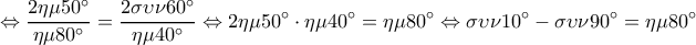  \displaystyle  \Leftrightarrow \frac{{2\eta \mu 50^\circ }}{{\eta \mu 80^\circ }} = \frac{{2\sigma \upsilon \nu 60^\circ }}{{\eta \mu 40^\circ }} \Leftrightarrow 2\eta \mu 50^\circ  \cdot \eta \mu 40^\circ  = \eta \mu 80^\circ  \Leftrightarrow \sigma \upsilon \nu 10^\circ  - \sigma \upsilon \nu 90^\circ  = \eta \mu 80^\circ 
