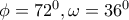 \phi=72^0, \omega=36^0