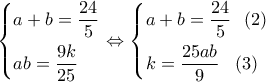 \left\{ \begin{gathered} 
  a + b = \dfrac{{24}}{5} \hfill \\ 
  ab = \dfrac{{9k}}{{25}} \hfill \\  
\end{gathered}  \right. \Leftrightarrow \left\{ \begin{gathered} 
  a + b = \dfrac{{24}}{5}\,\,\,\left( 2 \right) \hfill \\ 
  k = \dfrac{{25ab}}{9}\,\,\,\,\left( 3 \right) \hfill \\  
\end{gathered}  \right.