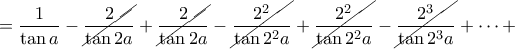 =\dfrac{1}{\tan a}-\cancel{\dfrac{2}{\tan 2a}}+\cancel{\dfrac{2}{\tan 2a}}-\cancel{\dfrac{2^2}{\tan 2^2a}}+\cancel{\dfrac{2^2}{\tan 2^2a}}-\cancel{\dfrac{2^3}{\tan 2^3a}}+\cdots+