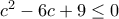 c^2-6c+9\le0