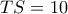 TS = 10