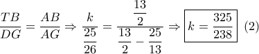\dfrac{{TB}}{{DG}} = \dfrac{{AB}}{{AG}} \Rightarrow \dfrac{k}{{\dfrac{{25}}{{26}}}} = \dfrac{{\dfrac{{13}}{2}}}{{\dfrac{{13}}{2} - \dfrac{{25}}{{13}}}} \Rightarrow \boxed{k = \dfrac{{325}}{{238}}}\,\,\left( 2 \right)