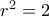r^2 = 2