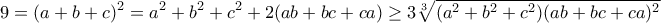 \displaystyle{9=(a+b+c)^2=a^2+b^2+c^2+2(ab+bc+ca)\geq 3\sqrt[3]{(a^2+b^2+c^2)(ab+bc+ca)^2}}