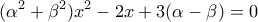 \displaystyle{ 
(\alpha ^2  + \beta ^2 )x^2  - 2x + 3(\alpha  - \beta ) = 0 
}