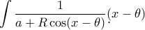\displaystyle{\int\frac{1}{a+R\cos(x-\theta)}\d(x-\theta)}