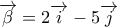 \overrightarrow{\beta }=2\overrightarrow{i}-5\overrightarrow{j}