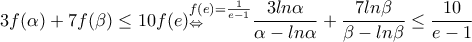 \displaystyle{3f(\alpha)+7f(\beta)\leq 10f(e) \mathtop \limits{_{\Leftrightarrow }^{f(e)=\frac{1}{e-1}}}\frac{3ln\alpha }{\alpha -ln\alpha }+\frac{7ln\beta }{\beta  -ln\beta }\leq \frac{10}{e-1}}