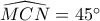 \widehat{MCN}=45^\circ