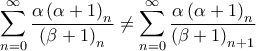 \displaystyle{\sum_{n=0}^{\infty} \frac{\alpha \left ( \alpha+1 \right )_n}{\left ( \beta+1 \right )_n} \neq \sum_{n=0}^{\infty} \frac{\alpha \left ( \alpha+1 \right )_n}{\left ( \beta+1 \right )_{n+1}}}