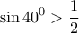 \displaystyle \sin 40^{0}>\frac{1}{2}