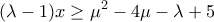 \displaystyle{ 
(\lambda  - 1)x \ge \mu ^2  - 4\mu  - \lambda  + 5 
}