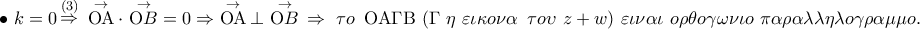 \displaystyle{ 
 \bullet \,\,k = 0\mathop  \Rightarrow \limits^{(3)} \,\,\mathop {{\rm O}{\rm A}}\limits^ \to   \cdot \,\mathop {{\rm O}B}\limits^ \to   = 0 \Rightarrow \mathop {{\rm O}{\rm A}}\limits^ \to   \bot \,\mathop {{\rm O}B}\limits^ \to  \, \Rightarrow \,\,\tau o\,\,\,{\rm O}{\rm A}\Gamma {\rm B}\,\,(\Gamma \,\,\eta \,\,\varepsilon \iota \kappa o\nu \alpha \,\,\,\tau o\upsilon \,\,z + w)\,\,\varepsilon \iota \nu \alpha \iota \,\,o\rho \theta o\gamma \omega \nu \iota o\,\,\pi \alpha \rho \alpha \lambda \lambda \eta \lambda o\gamma \rho \alpha \mu \mu o.}