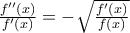 \frac{{f''(x)}}{{f'(x)}} = -\sqrt {\frac{{f'(x)}}{{f(x)}}}