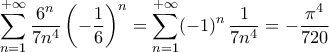 \displaystyle\mathop{\sum}\limits_{n=1}^{+\infty}\frac{6^n}{7n^4}\left({-\frac{1}{6}}\right)^n=\mathop{\sum}\limits_{n=1}^{+\infty}({-1})^n\,\frac{1}{7n^4}=-\frac{\pi^4}{720}