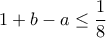 \displaystyle{1+b-a\leq \frac{1}{8}}