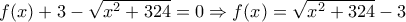 f(x)+3-\sqrt{x^2+324}=0 \Rightarrow f(x)=\sqrt{x^2+324}-3