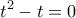 \displaystyle{{t^2} - t = 0}