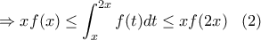 \displaystyle{ 
 \Rightarrow xf(x) \le \int_x^{2x} {f(t)dt}  \le xf(2x)\,\,\,\,\,(2)}