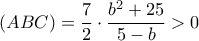 \left( {ABC} \right) = \dfrac{7}{2} \cdot \dfrac{{{b^2} + 25}}{{5 - b}} > 0