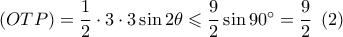 \left( {OTP} \right) = \dfrac{1}{2} \cdot 3 \cdot 3\sin 2\theta  \leqslant \dfrac{9}{2}\sin 90^\circ  = \dfrac{9}{2}\,\,\left( 2 \right)
