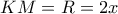 KM = R = 2x KM = R = 2x