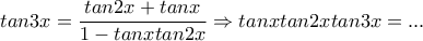 \displaystyle tan3x=\frac{tan2x+tanx}{1-tanxtan2x}\Rightarrow tanxtan2xtan3x=...