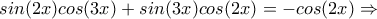 sin(2x)cos(3x)+sin(3x)cos(2x)=-cos(2x)\Rightarrow
