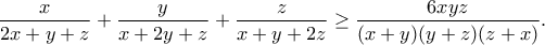 \displaystyle{\frac{x}{2x + y + z}+\frac{y}{x + 2y + z}+\frac{z}{x + y + 2z}\geq \frac{6xyz}{(x + y)(y + z)(z + x)}.} \displaystyle{\frac{x}{2x + y + z}+\frac{y}{x + 2y + z}+\frac{z}{x + y + 2z}\geq \frac{6xyz}{(x + y)(y + z)(z + x)}.}
