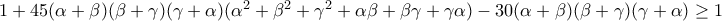 1+45(\alpha +\beta )(\beta +\gamma )(\gamma +\alpha )(\alpha ^2+\beta ^2+\gamma ^2+\alpha \beta +\beta \gamma +\gamma \alpha )-30 (\alpha +\beta )(\beta +\gamma )(\gamma +\alpha)\geq 1