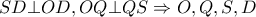 \displaystyle{ 
SD \bot OD,OQ \bot QS \Rightarrow O,Q,S,D 
}