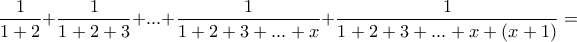 \dfrac{1}{1+2}+\dfrac{1}{1+2+3}+...+\dfrac{1}{1+2+3+...+x}+\dfrac{1}{1+2+3+...+x+(x+1)} = \dfrac{1}{1+2}+\dfrac{1}{1+2+3}+...+\dfrac{1}{1+2+3+...+x}+\dfrac{1}{1+2+3+...+x+(x+1)} =