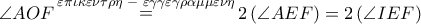 \angle AOF\mathop  = \limits^{\varepsilon \pi \iota \kappa \varepsilon \nu \tau \rho \eta \,\, - \,\,\varepsilon \gamma \gamma \varepsilon \gamma \rho \alpha \mu \mu \varepsilon \nu \eta } 2\left( {\angle AEF} \right) = 2\left( {\angle IEF} \right)