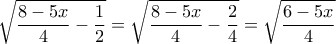 \displaystyle{\sqrt{\frac{8-5x}{4}-\frac{1}{2}}=\sqrt{\frac{8-5x}{4}-\frac{2}{4}}=\sqrt{\frac{6-5x}{4}}}