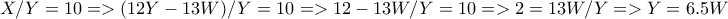 X/Y=10=>(12Y-13W)/Y=10=>12-13W/Y=10=>2=13W/Y=>Y=6.5W