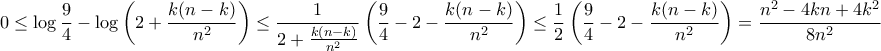 \displaystyle{0 \le \log \frac {9}{4}- \log \left(2+\frac{k(n-k)}{n^2}\right) \le \frac{1}{2+\frac{k(n-k) }{n^2}}\left( \frac{9}{4}- 2-\frac{k(n-k)}{n^2}\right) \le \frac{1}{2} \left( \frac{9}{4}- 2-\frac{k(n-k)}{n^2}\right)= \frac{n^2-4kn+4k^2}{8n^2}} \displaystyle{0 \le \log \frac {9}{4}- \log \left(2+\frac{k(n-k)}{n^2}\right) \le \frac{1}{2+\frac{k(n-k) }{n^2}}\left( \frac{9}{4}- 2-\frac{k(n-k)}{n^2}\right) \le \frac{1}{2} \left( \frac{9}{4}- 2-\frac{k(n-k)}{n^2}\right)= \frac{n^2-4kn+4k^2}{8n^2}}