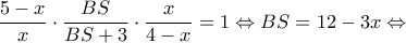 \displaystyle \frac{{5 - x}}{x} \cdot \frac{{BS}}{{BS + 3}} \cdot \frac{x}{{4 - x}} = 1 \Leftrightarrow BS = 12 - 3x \Leftrightarrow 