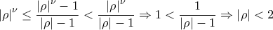 \displaystyle{{\left| \rho  \right|^\nu } \le \frac{{{{\left| \rho  \right|}^\nu } - 1}}{{\left| \rho  \right| - 1}} < \frac{{{{\left| \rho  \right|}^\nu }}}{{\left| \rho  \right| - 1}} \Rightarrow 1 < \frac{1}{{\left| \rho  \right| - 1}} \Rightarrow \left| \rho  \right| < 2}