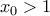 \displaystyle{x_0>1}