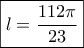 \boxed{l = \frac{{112\pi }}{{23}}}