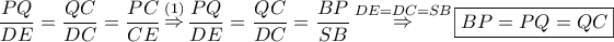 \dfrac{{PQ}}{{DE}} = \dfrac{{QC}}{{DC}} = \dfrac{{PC}}{{CE}}\mathop  \Rightarrow \limits^{\left( 1 \right)} \dfrac{{PQ}}{{DE}} = \dfrac{{QC}}{{DC}} = \dfrac{{BP}}{{SB}}\mathop  \Rightarrow \limits^{DE = DC = SB} \boxed{BP = PQ = QC}