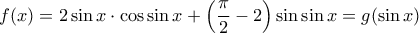 f(x)=2\sin x \cdot \cos \sin x + \left ( \dfrac{\pi}{2} -2\right ) \sin \sin x =g( \sin x) 