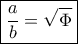 \boxed{\frac{a}{b} = \sqrt \Phi  }