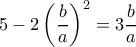 5-2\left ( \dfrac{b}{a} \right)^2=3 \dfrac{b}{a}