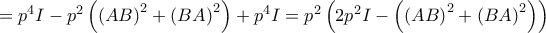 =p^{4}I-p^{2}\left( \left( AB\right) ^{2}+\left( BA\right) ^{2}\right) +p^{4}I=p^{2}\left( 2p^{2}I-\left( \left( AB\right) ^{2}+\left( BA\right) ^{2}\right) \right) =p^{4}I-p^{2}\left( \left( AB\right) ^{2}+\left( BA\right) ^{2}\right) +p^{4}I=p^{2}\left( 2p^{2}I-\left( \left( AB\right) ^{2}+\left( BA\right) ^{2}\right) \right)