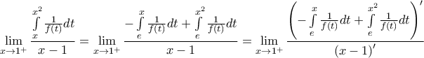 \displaystyle{\mathop {\lim }\limits_{x \to 1^ +  } \frac{{\int\limits_x^{x^2 } {\frac{1}{{f\left( t \right)}}dt} }}{{x - 1}} = \mathop {\lim }\limits_{x \to 1^ +  } \frac{{ - \int\limits_e^x {\frac{1}{{f\left( t \right)}}dt + \int\limits_e^{x^2 } {\frac{1}{{f\left( t \right)}}dt} } }}{{x - 1}} = \mathop {\lim }\limits_{x \to 1^ +  } \frac{{\left( { - \int\limits_e^x {\frac{1}{{f\left( t \right)}}dt + \int\limits_e^{x^2 } {\frac{1}{{f\left( t \right)}}dt} } } \right)^\prime  }}{{\left( {x - 1} \right)^\prime  }}}