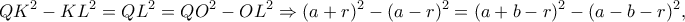\displaystyle Q{K^2} - K{L^2} = Q{L^2} = Q{O^2} - O{L^2} \Rightarrow {(a + r)^2} - {(a - r)^2} = {(a + b - r)^2} - {(a - b - r)^2}, \displaystyle Q{K^2} - K{L^2} = Q{L^2} = Q{O^2} - O{L^2} \Rightarrow {(a + r)^2} - {(a - r)^2} = {(a + b - r)^2} - {(a - b - r)^2},